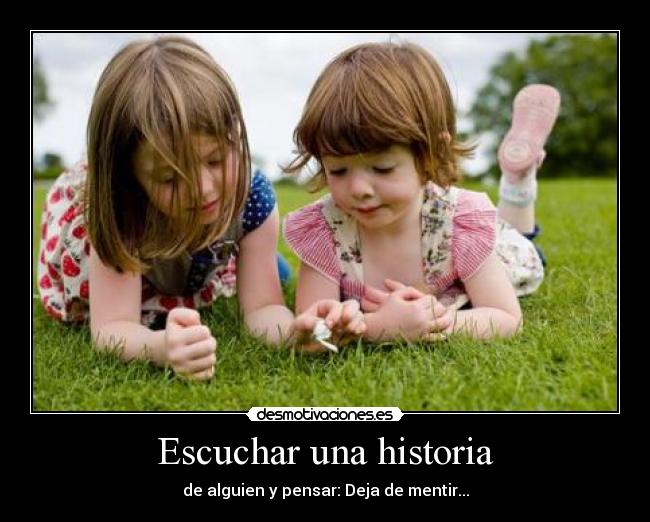 Escuchar una historia - de alguien y pensar: Deja de mentir...