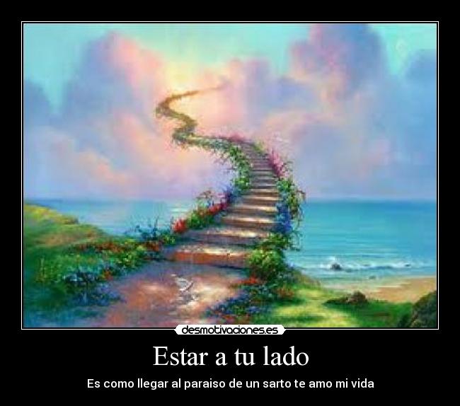 Estar a tu lado - Es como llegar al paraiso de un sarto te amo mi vida