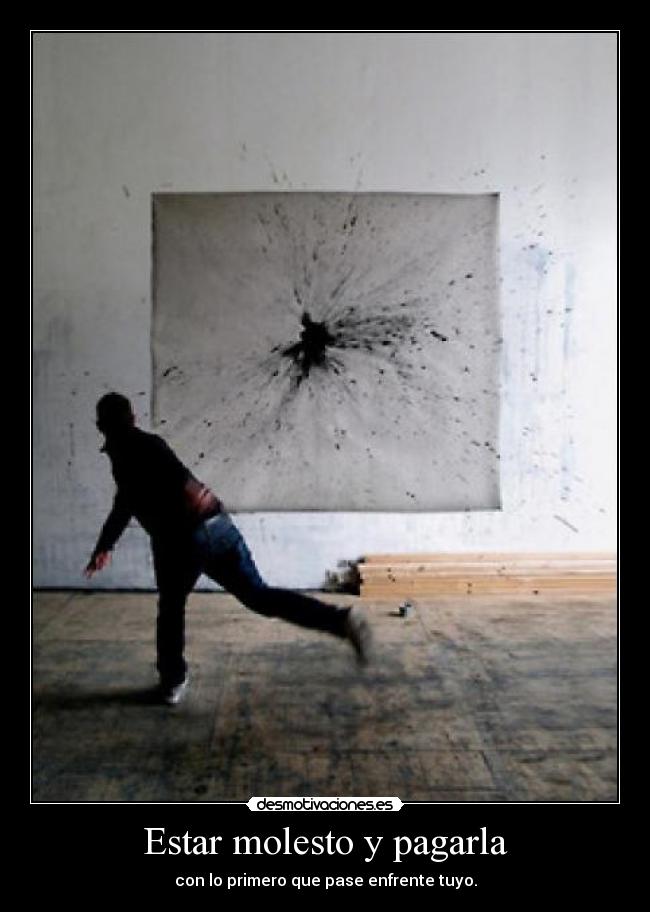 Estar molesto y pagarla - 