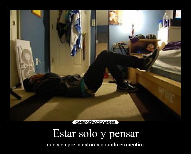Estar solo y pensar - que siempre lo estarás cuando es mentira.