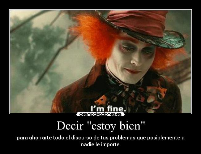 Decir estoy bien - para ahorrarte todo el discurso de tus problemas que posiblemente a nadie le importe.