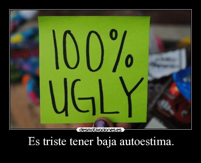 Es triste tener baja autoestima. -