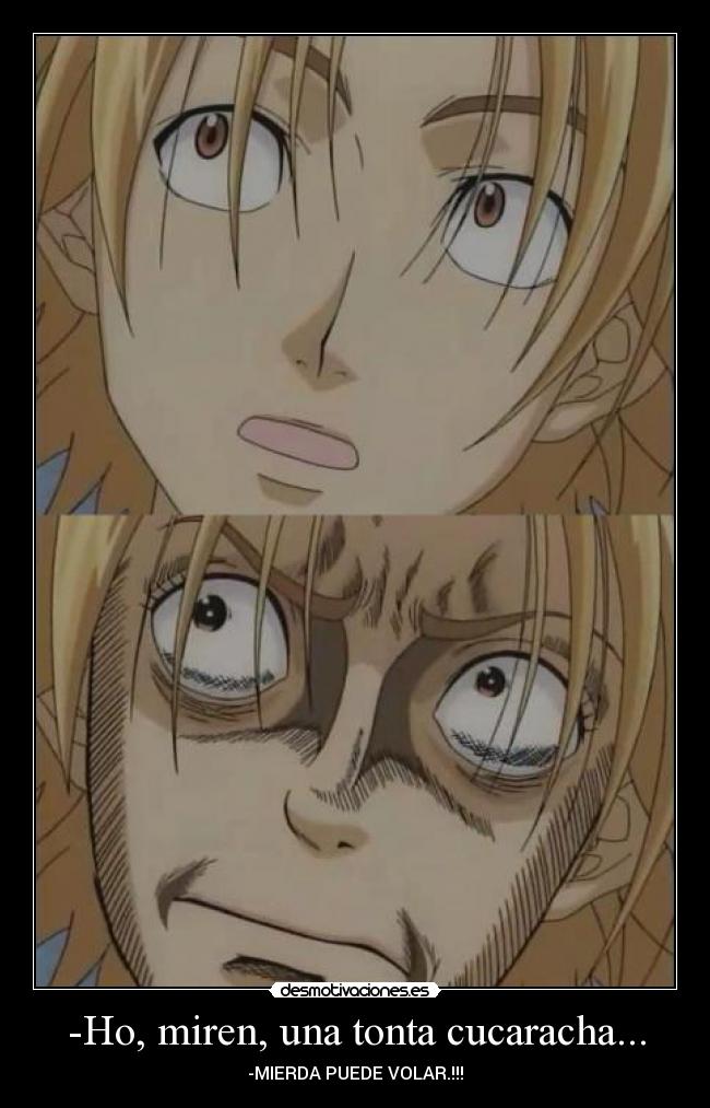 -Ho, miren, una tonta cucaracha... -