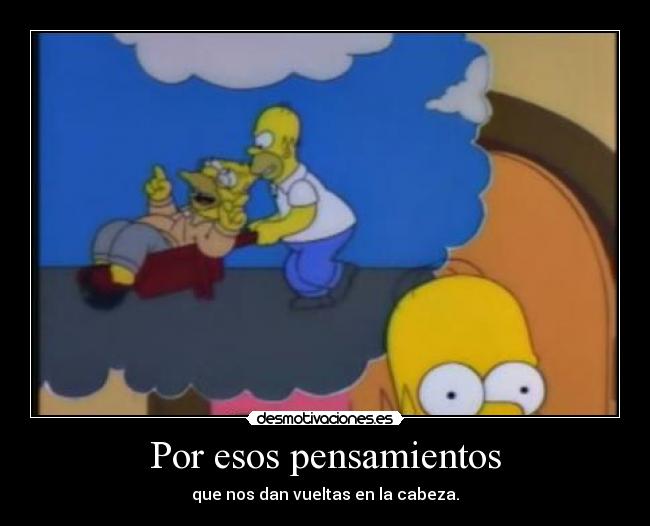 Por esos pensamientos - que nos dan vueltas en la cabeza.