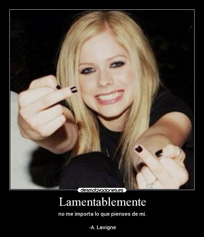 Lamentablemente - no me importa lo que pienses de mi.
-A. Lavigne