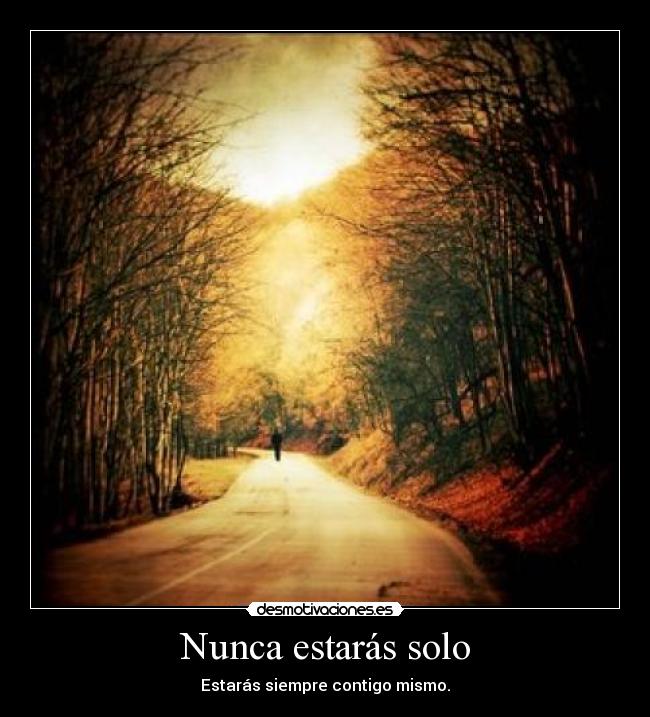 Nunca estarás solo - Estarás siempre contigo mismo.