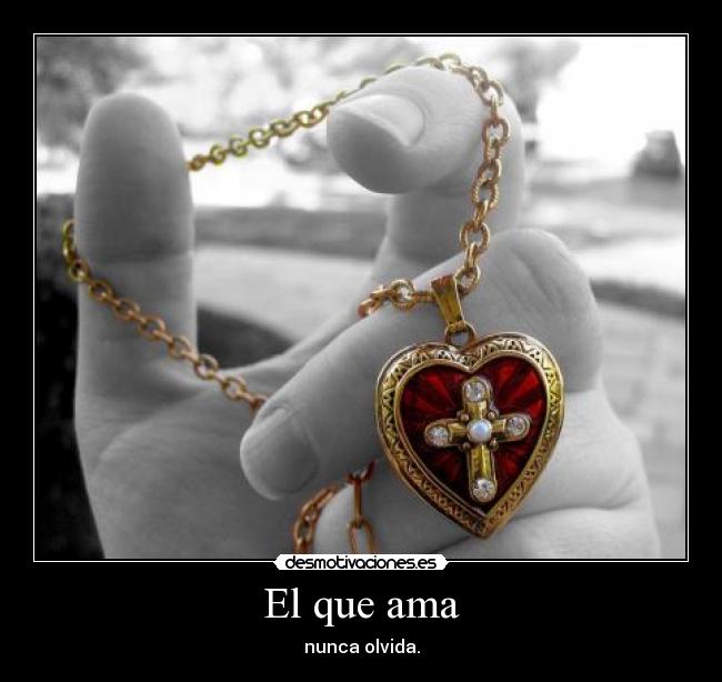 El que ama - nunca olvida.