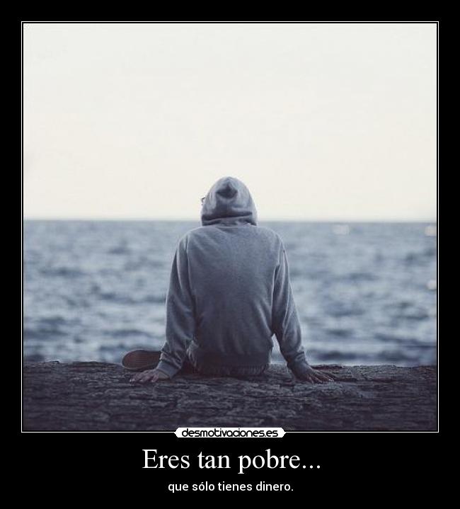 Eres tan pobre... - que sólo tienes dinero.