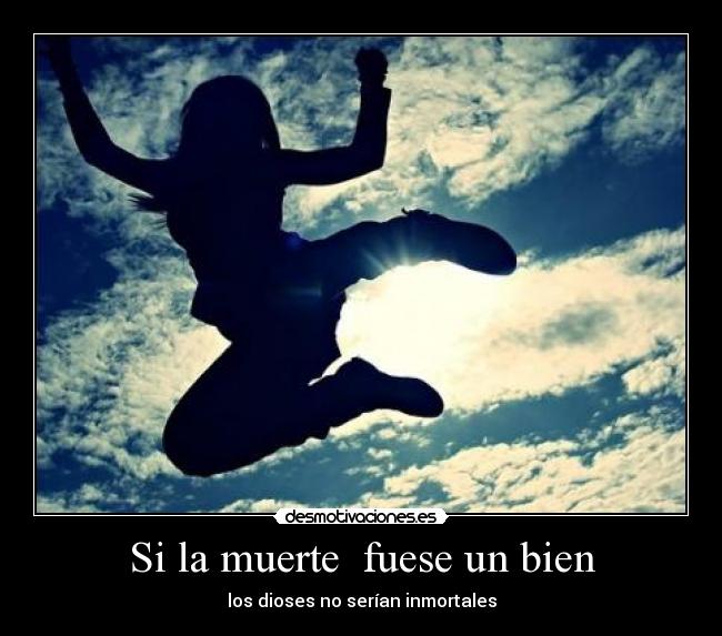 Si la muerte fuese un bien - los dioses no serían inmortales