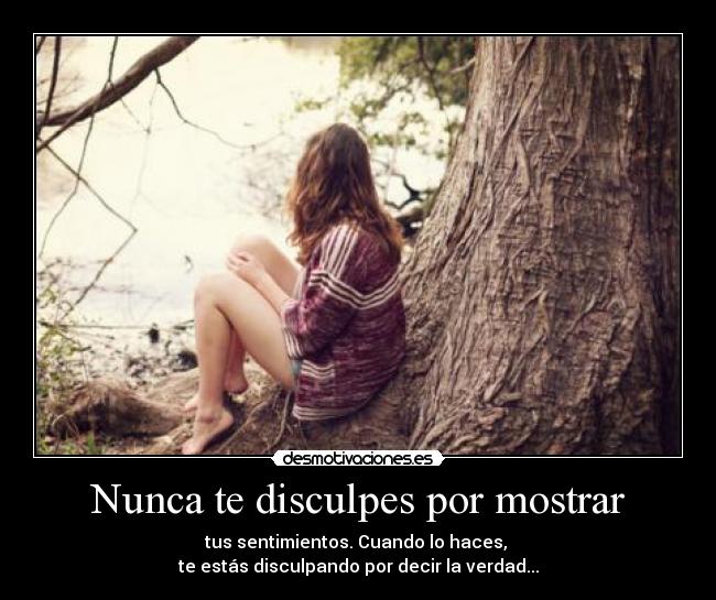 Nunca te disculpes por mostrar - tus sentimientos. Cuando lo haces,
te estás disculpando por decir la verdad...