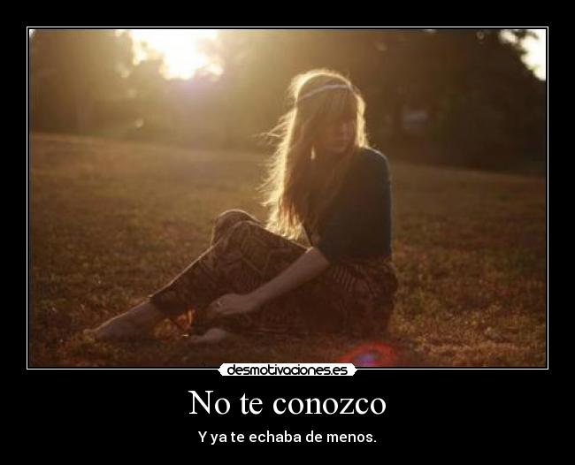 No te conozco - Y ya te echaba de menos.