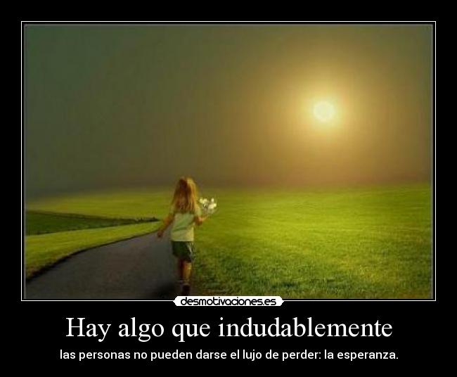 Hay algo que indudablemente - las personas no pueden darse el lujo de perder: la esperanza.
