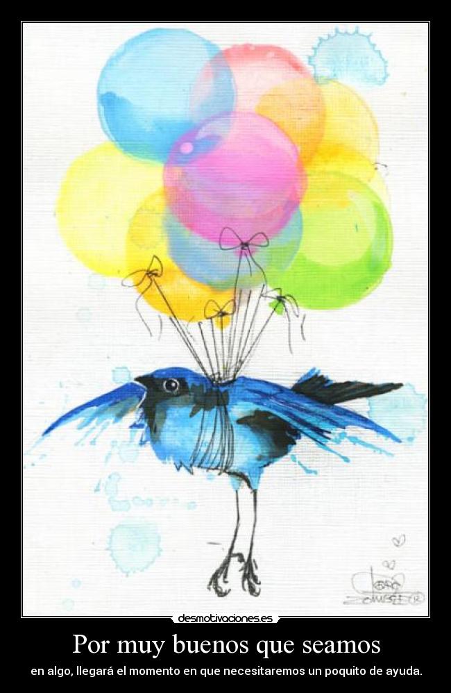 Por muy buenos que seamos - en algo, llegará el momento en que necesitaremos un poquito de ayuda.