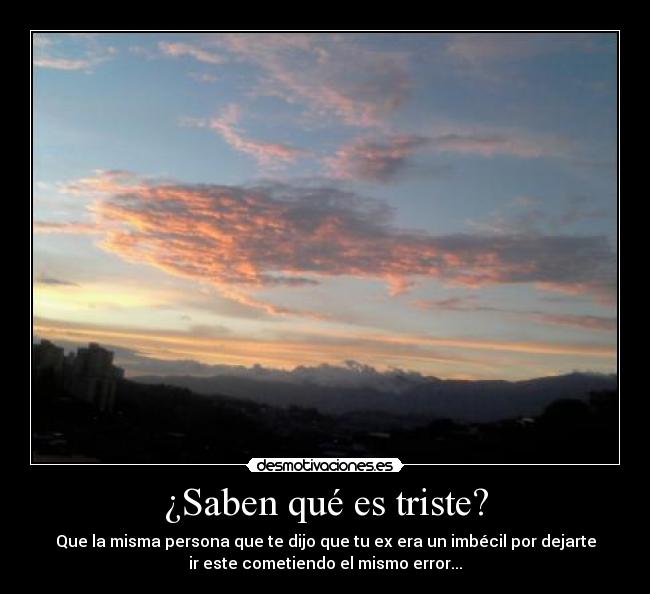 ¿Saben qué es triste? -
