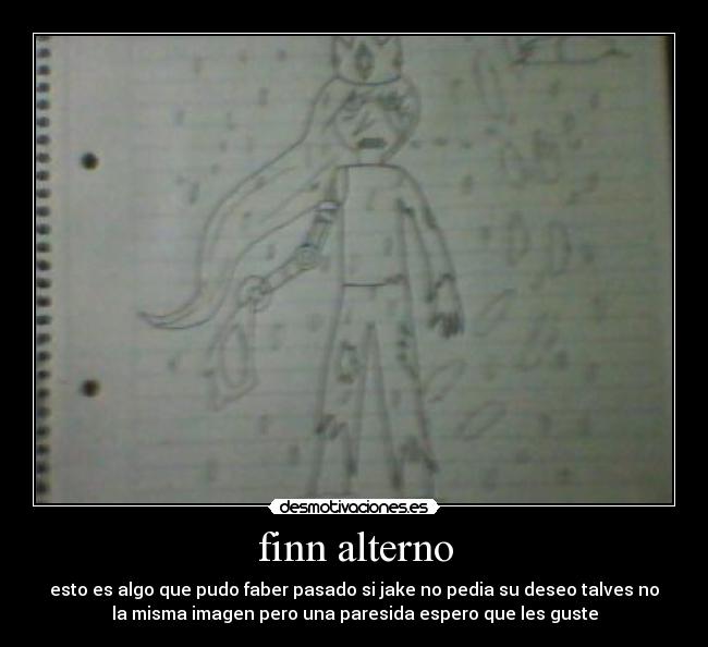 finn alterno - esto es algo que pudo faber pasado si jake no pedia su deseo talves no
la misma imagen pero una paresida espero que les guste