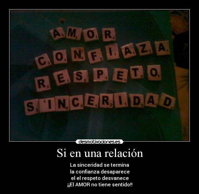 Si en una relación - La sinceridad se termina
la confianza desaparece
el el respeto desvanece
¡¡El AMOR no tiene sentido!!