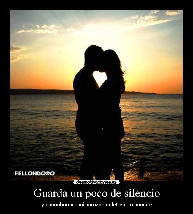 Guarda un poco de silencio - y escucharas a mi corazón deletrear tu nombre