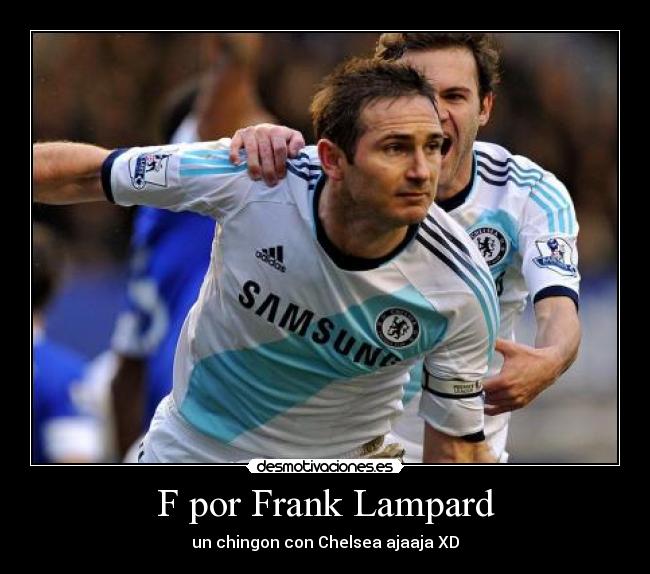 F por Frank Lampard - un chingon con Chelsea ajaaja XD