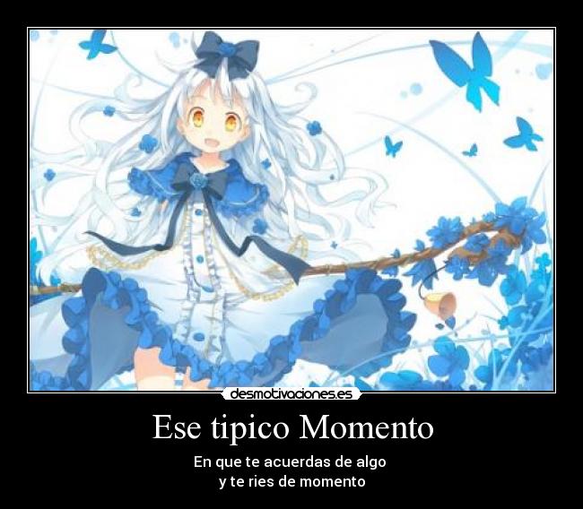 Ese tipico Momento - En que te acuerdas de algo 
y te ries de momento