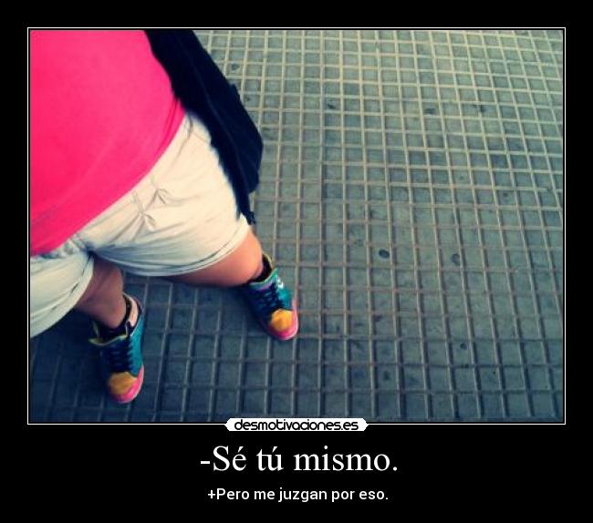 -Sé tú mismo. - +Pero me juzgan por eso.