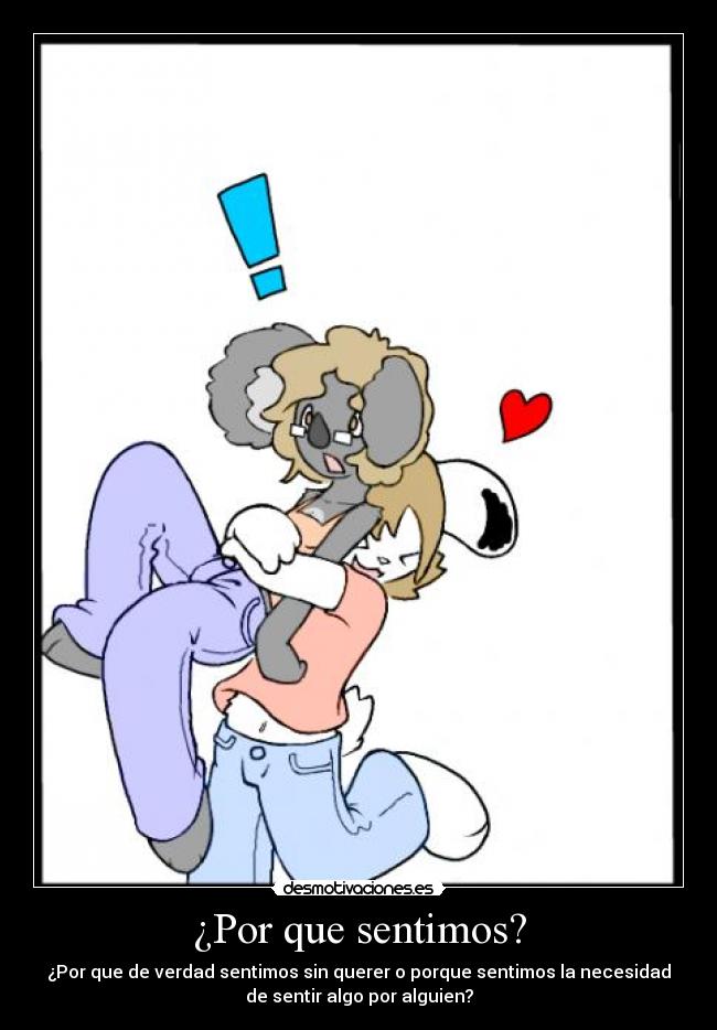 ¿Por que sentimos? - ¿Por que de verdad sentimos sin querer o porque sentimos la necesidad
de sentir algo por alguien?