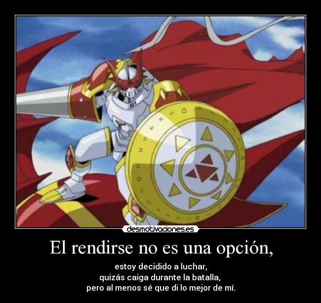 El rendirse no es una opción, - estoy decidido a luchar,
quizás caiga durante la batalla,
pero al menos sé que di lo mejor de mí.