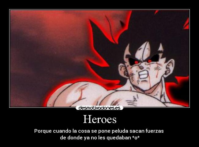 Heroes - Porque cuando la cosa se pone peluda sacan fuerzas 
de donde ya no les quedaban *o*