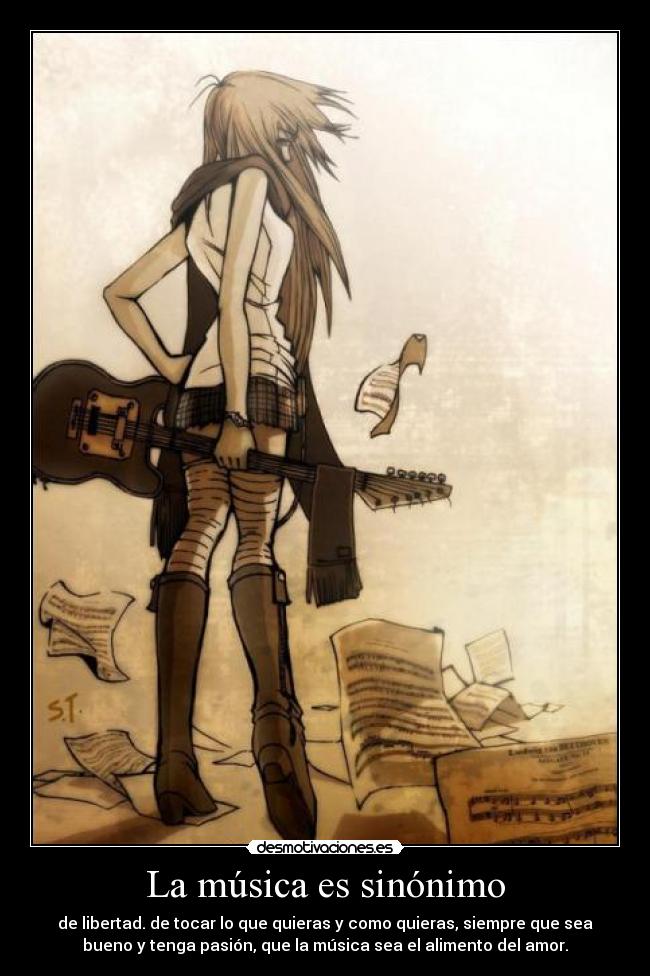 La música es sinónimo - de libertad. de tocar lo que quieras y como quieras, siempre que sea
bueno y tenga pasión, que la música sea el alimento del amor.