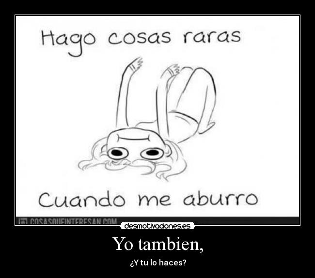 Yo tambien, - ¿Y tu lo haces?