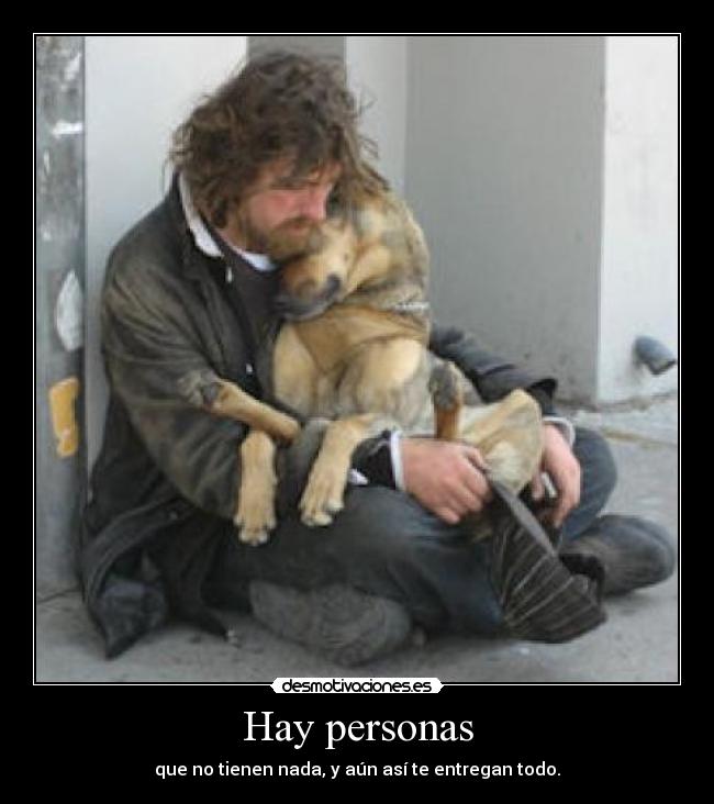 Hay personas - que no tienen nada, y aún así te entregan todo.