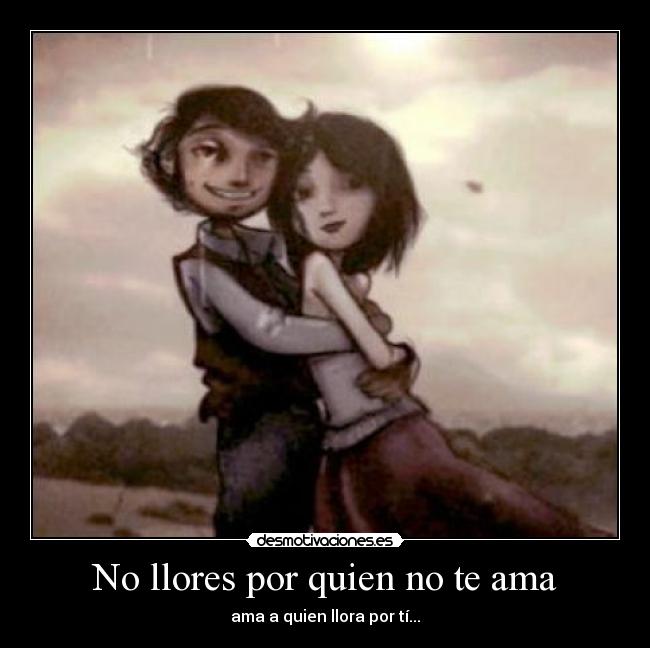 No llores por quien no te ama - ama a quien llora por tí...♥