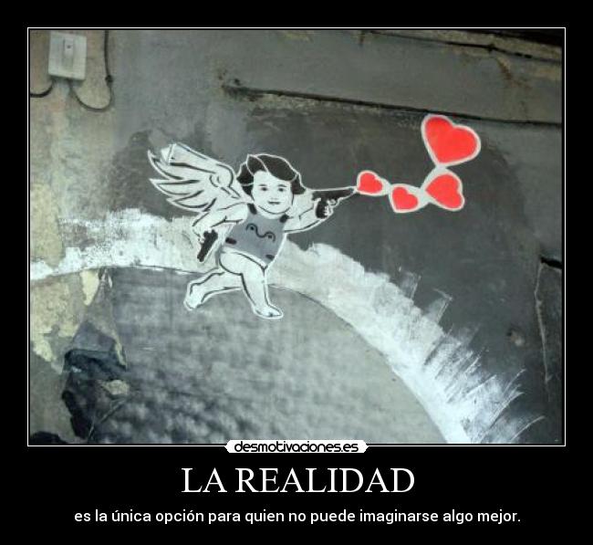 LA REALIDAD - es la única opción para quien no puede imaginarse algo mejor.
