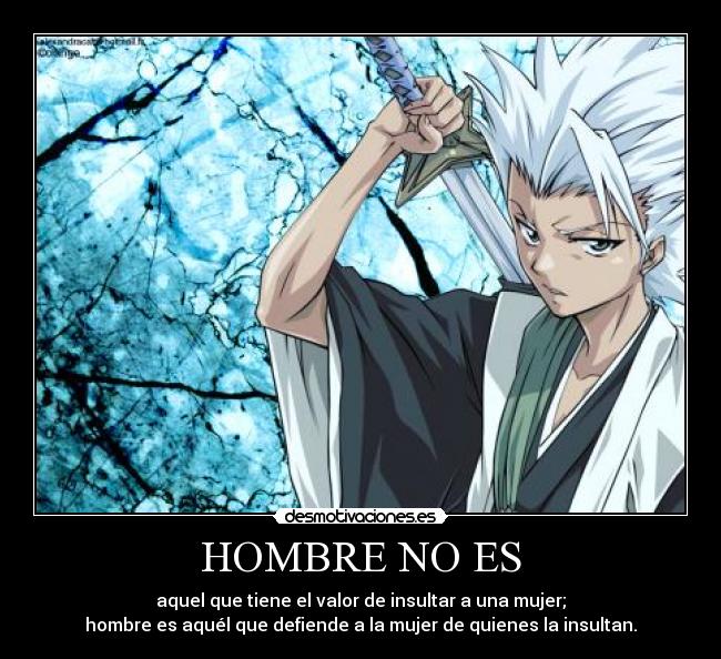 HOMBRE NO ES - aquel que tiene el valor de insultar a una mujer;
hombre es aquél que defiende a la mujer de quienes la insultan.
