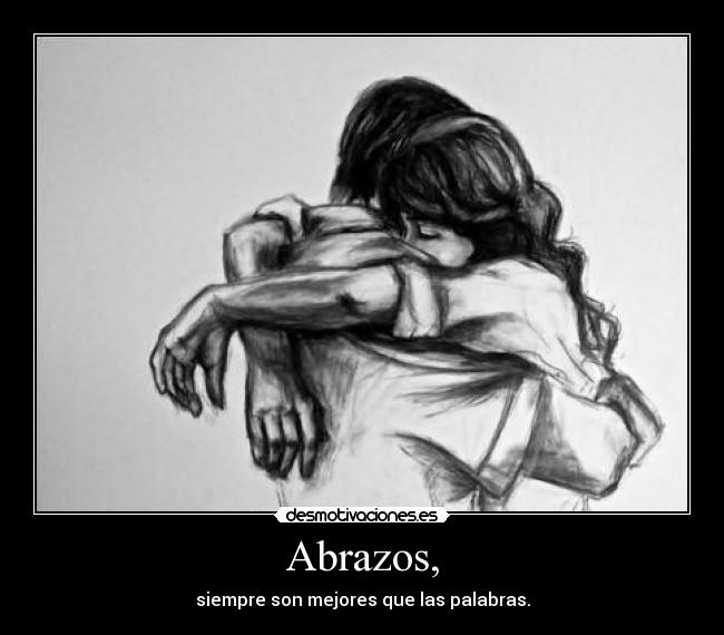 Abrazos, - siempre son mejores que las palabras.