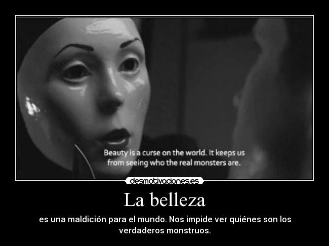 La belleza - es una maldición para el mundo. Nos impide ver quiénes son los
verdaderos monstruos.