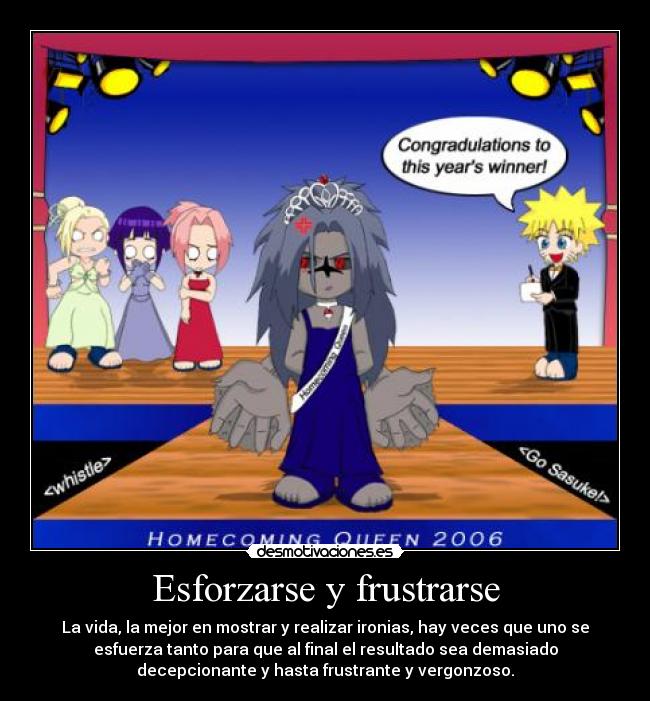 Esforzarse y frustrarse - La vida, la mejor en mostrar y realizar ironias, hay veces que uno se
esfuerza tanto para que al final el resultado sea demasiado
decepcionante y hasta frustrante y vergonzoso.