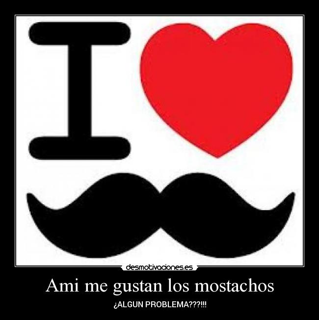Ami me gustan los mostachos - ¿ALGUN PROBLEMA???!!!