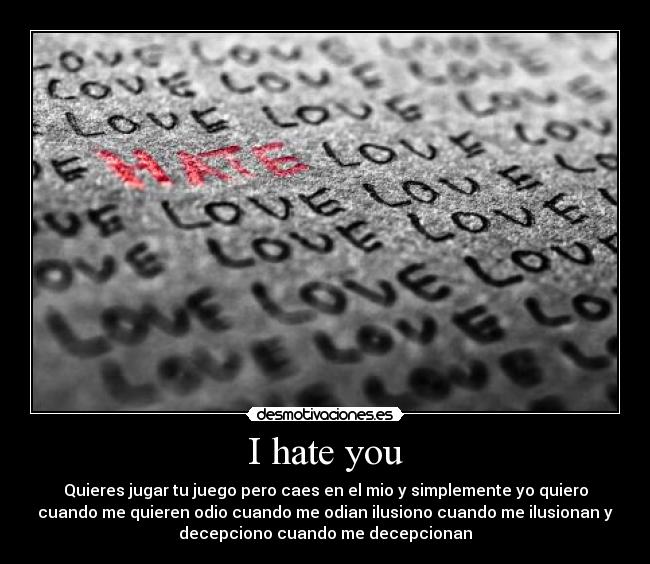 I hate you - Quieres jugar tu juego pero caes en el mio y simplemente yo quiero
cuando me quieren odio cuando me odian ilusiono cuando me ilusionan y
decepciono cuando me decepcionan