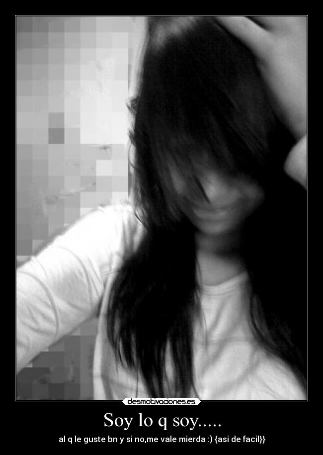 Soy lo q soy..... - al q le guste bn y si no,me vale mierda :) {asi de facil}}