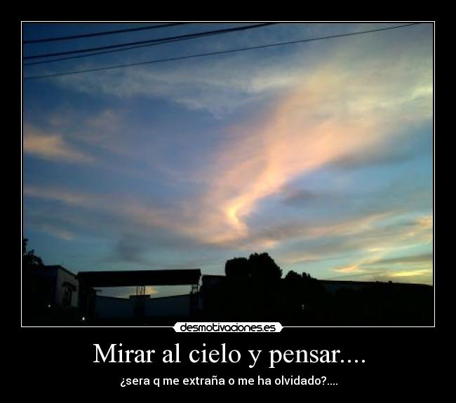 Mirar al cielo y pensar.... - ¿sera q me extraña o me ha olvidado?....