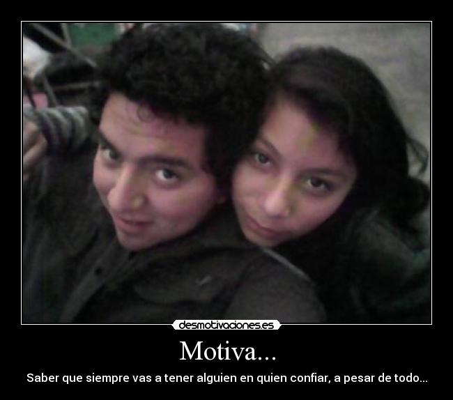 Motiva... - Saber que siempre vas a tener alguien en quien confiar, a pesar de todo...