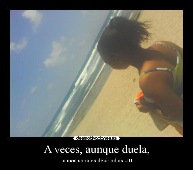 A veces, aunque duela, -