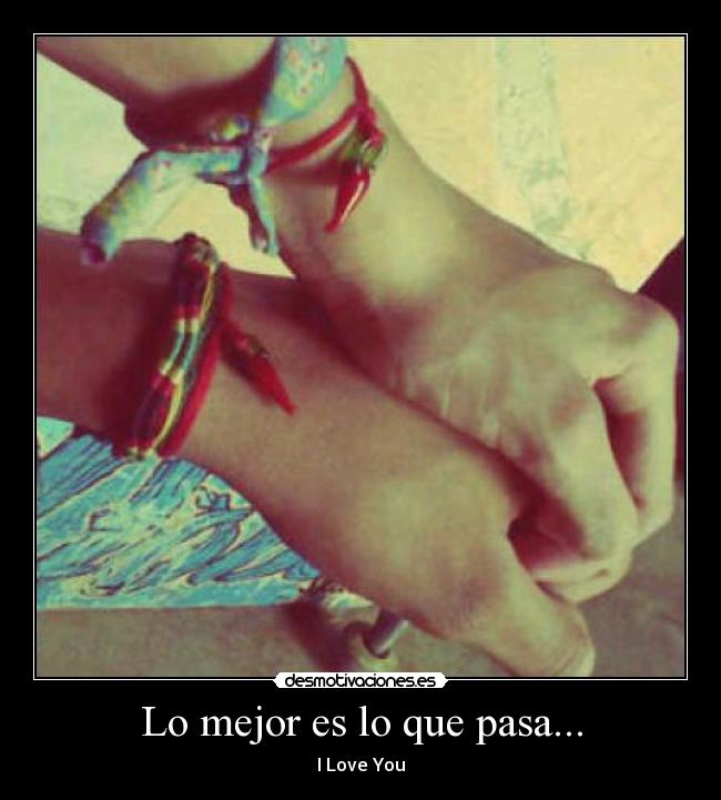 Lo mejor es lo que pasa... - I Love You♥