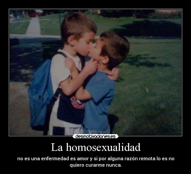 La homosexualidad - no es una enfermedad es amor y si por alguna razón remota lo es no
quiero curarme nunca.