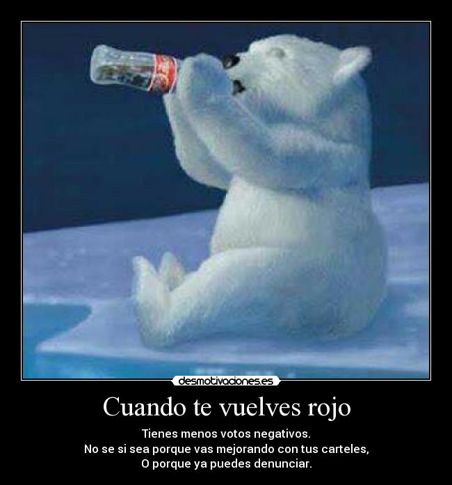 Cuando te vuelves rojo - Tienes menos votos negativos.
No se si sea porque vas mejorando con tus carteles,
O porque ya puedes denunciar.