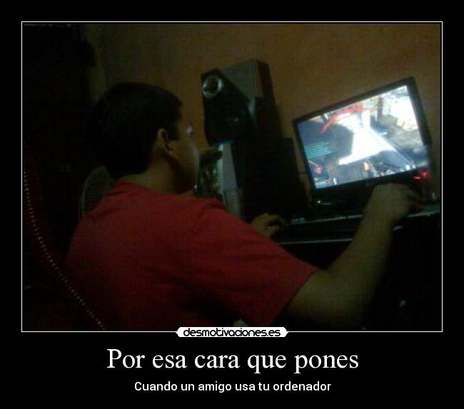 Por esa cara que pones - Cuando un amigo usa tu ordenador