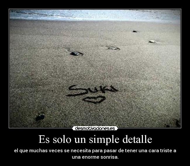 Es solo un simple detalle - el que muchas veces se necesita para pasar de tener una cara triste a
una enorme sonrisa.