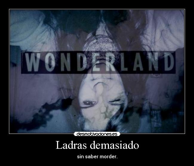 Ladras demasiado - sin saber morder.