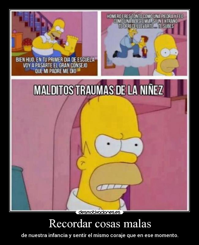 Recordar cosas malas - de nuestra infancia y sentir el mismo coraje que en ese momento.