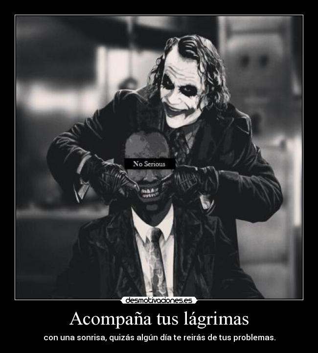 Acompaña tus lágrimas - con una sonrisa, quizás algún día te reirás de tus problemas.
